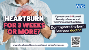 A man in his late 55s wearing a checked shirt holds his hand to his chest to illustrate the area where you might feel heartburn. The words Heartburn 3 weeks or more? are emblazoned across his chest. To the side are the NHS logo and the words: If you are over 55 it could be a sign of cancer and there's treatment available. Don't ignore the burn. See you doctor. There is also a link tot he NHS symptoms website www.nhs.uk/conditions/oesophageal-cancer/symptomsand a OR code.