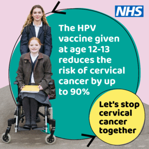 Two school girls one sits in a wheelchair and the other stands behind her. Words: The HPV vaccine given at ages 12-13 reduces the risk of cervical cancer by up to 90%