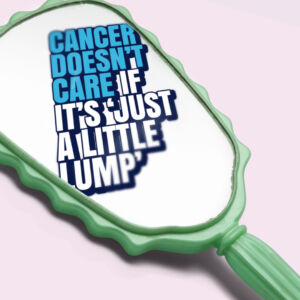A photo of a mirror with the words 'Cancer doesn't care if it's just a 'little lump' written in